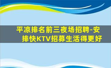 平凉排名前三夜场招聘-安排快KTV招募生活得更好